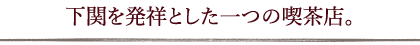 下関を発祥とした一つの喫茶店。