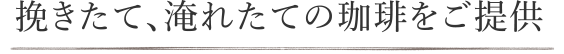 挽きたて、淹れたての珈琲をご提供